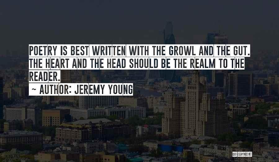 Jeremy Young Quotes: Poetry Is Best Written With The Growl And The Gut. The Heart And The Head Should Be The Realm To