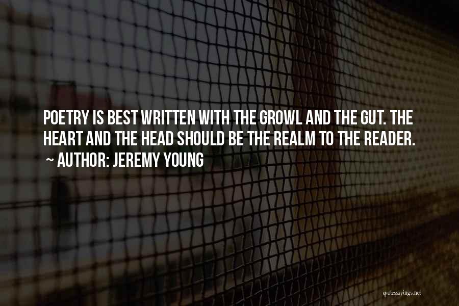 Jeremy Young Quotes: Poetry Is Best Written With The Growl And The Gut. The Heart And The Head Should Be The Realm To