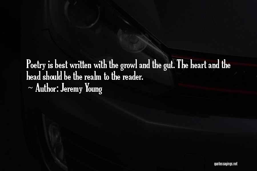 Jeremy Young Quotes: Poetry Is Best Written With The Growl And The Gut. The Heart And The Head Should Be The Realm To