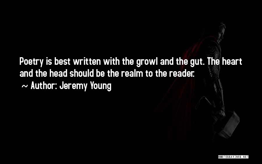 Jeremy Young Quotes: Poetry Is Best Written With The Growl And The Gut. The Heart And The Head Should Be The Realm To