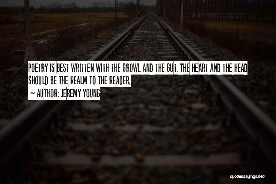 Jeremy Young Quotes: Poetry Is Best Written With The Growl And The Gut. The Heart And The Head Should Be The Realm To