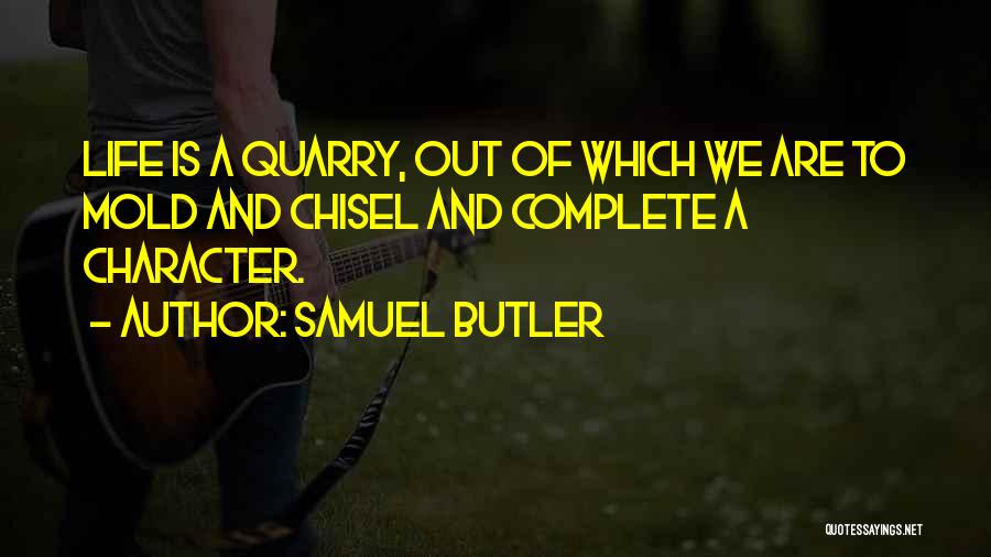 Samuel Butler Quotes: Life Is A Quarry, Out Of Which We Are To Mold And Chisel And Complete A Character.