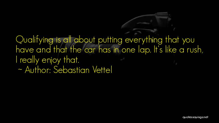 Sebastian Vettel Quotes: Qualifying Is All About Putting Everything That You Have And That The Car Has In One Lap. It's Like A