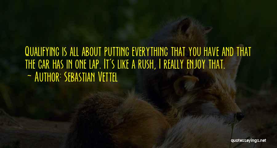 Sebastian Vettel Quotes: Qualifying Is All About Putting Everything That You Have And That The Car Has In One Lap. It's Like A