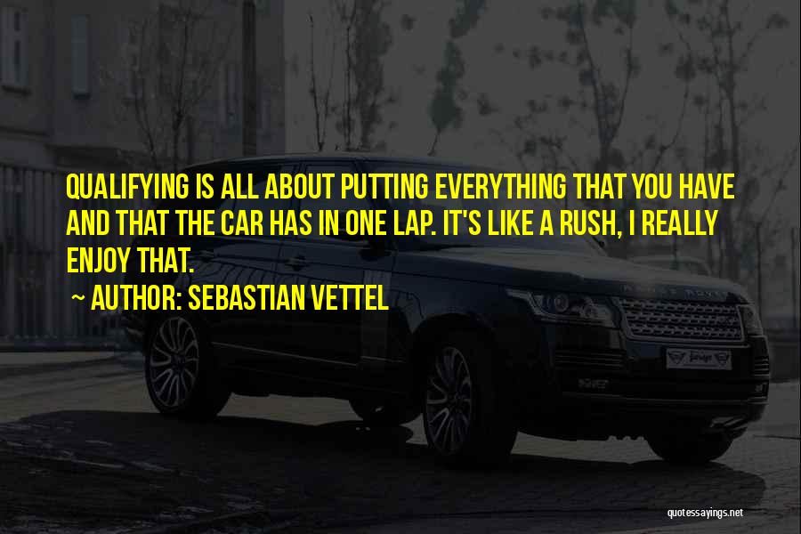 Sebastian Vettel Quotes: Qualifying Is All About Putting Everything That You Have And That The Car Has In One Lap. It's Like A