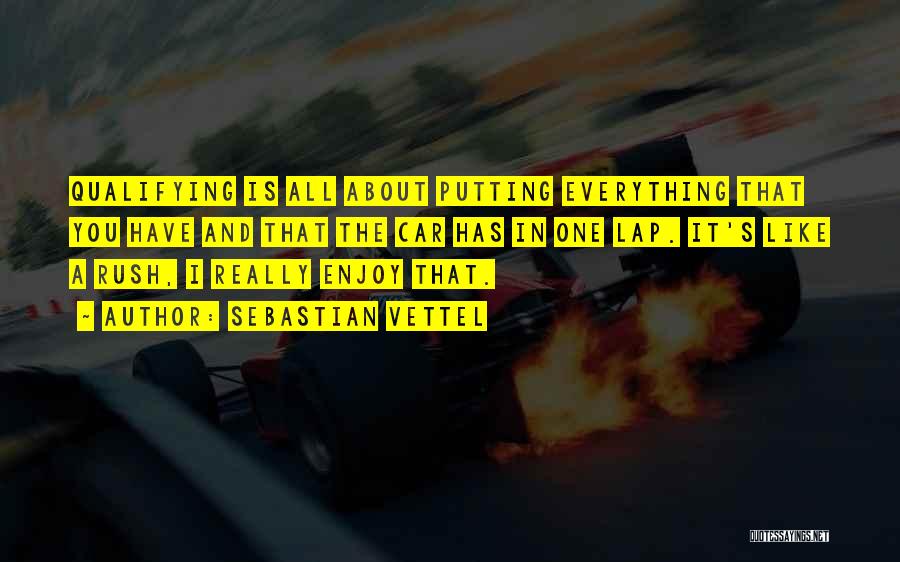 Sebastian Vettel Quotes: Qualifying Is All About Putting Everything That You Have And That The Car Has In One Lap. It's Like A