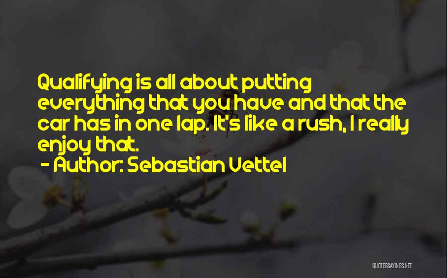 Sebastian Vettel Quotes: Qualifying Is All About Putting Everything That You Have And That The Car Has In One Lap. It's Like A