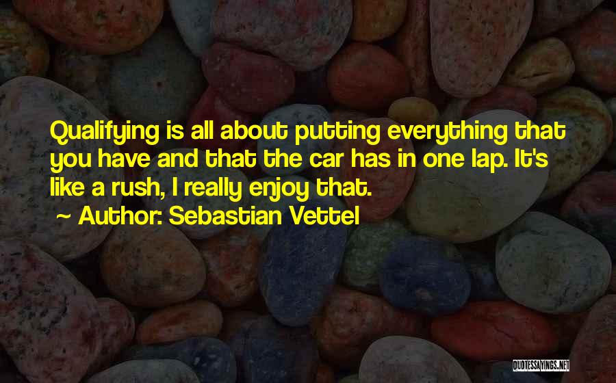 Sebastian Vettel Quotes: Qualifying Is All About Putting Everything That You Have And That The Car Has In One Lap. It's Like A