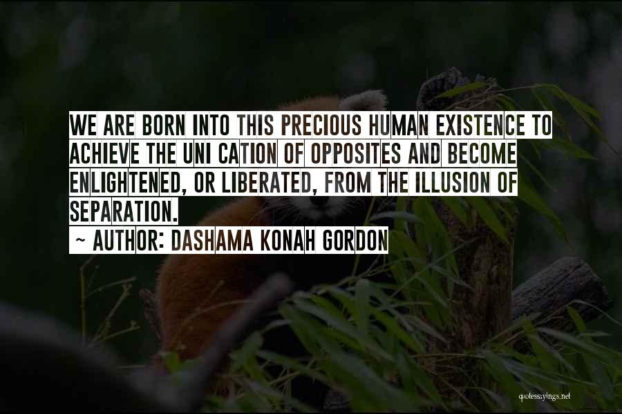 Dashama Konah Gordon Quotes: We Are Born Into This Precious Human Existence To Achieve The Uni Cation Of Opposites And Become Enlightened, Or Liberated,