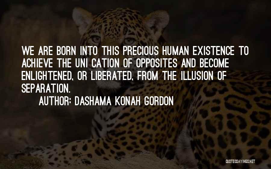 Dashama Konah Gordon Quotes: We Are Born Into This Precious Human Existence To Achieve The Uni Cation Of Opposites And Become Enlightened, Or Liberated,