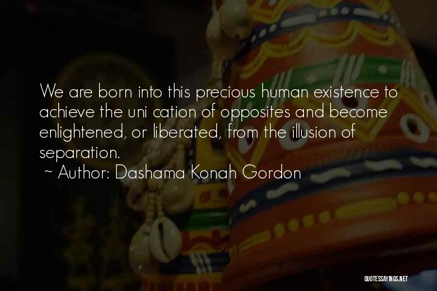 Dashama Konah Gordon Quotes: We Are Born Into This Precious Human Existence To Achieve The Uni Cation Of Opposites And Become Enlightened, Or Liberated,