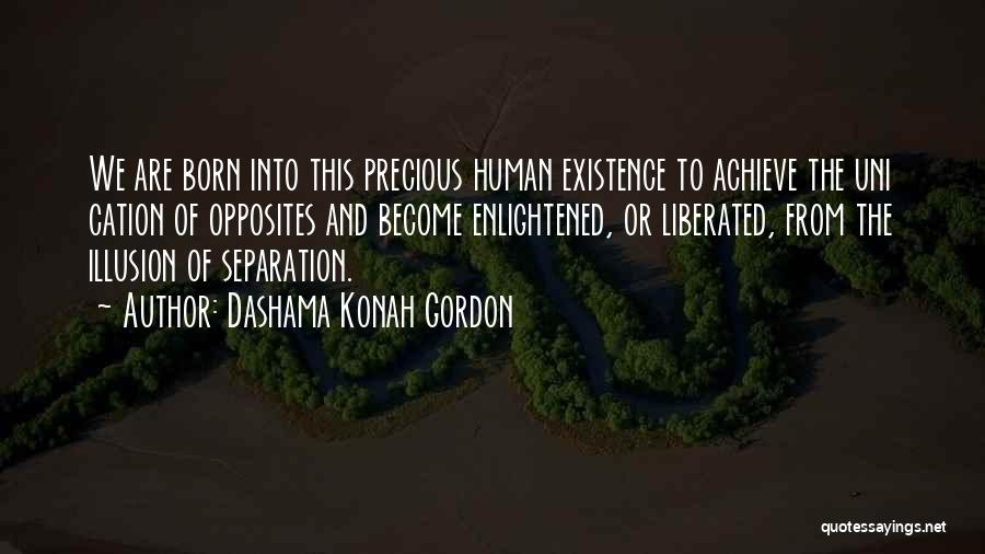 Dashama Konah Gordon Quotes: We Are Born Into This Precious Human Existence To Achieve The Uni Cation Of Opposites And Become Enlightened, Or Liberated,