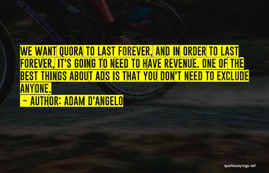 Adam D'Angelo Quotes: We Want Quora To Last Forever, And In Order To Last Forever, It's Going To Need To Have Revenue. One