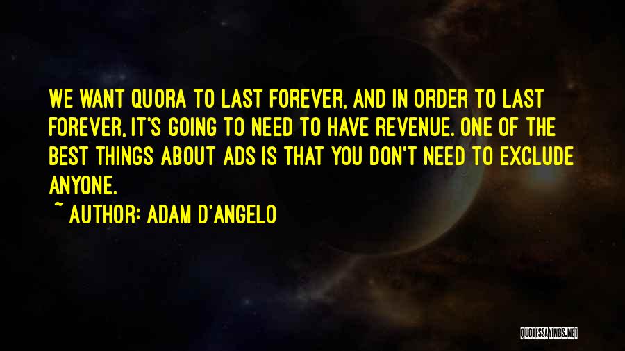 Adam D'Angelo Quotes: We Want Quora To Last Forever, And In Order To Last Forever, It's Going To Need To Have Revenue. One