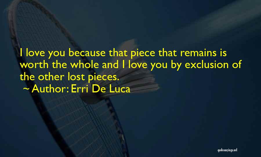 Erri De Luca Quotes: I Love You Because That Piece That Remains Is Worth The Whole And I Love You By Exclusion Of The