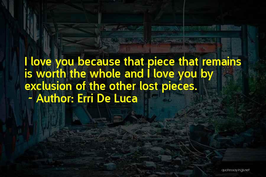 Erri De Luca Quotes: I Love You Because That Piece That Remains Is Worth The Whole And I Love You By Exclusion Of The