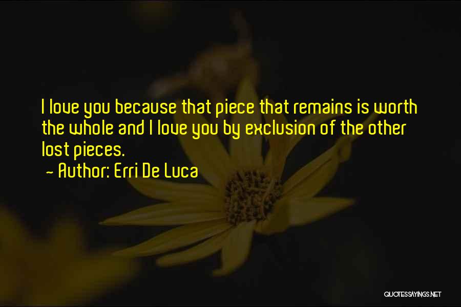 Erri De Luca Quotes: I Love You Because That Piece That Remains Is Worth The Whole And I Love You By Exclusion Of The