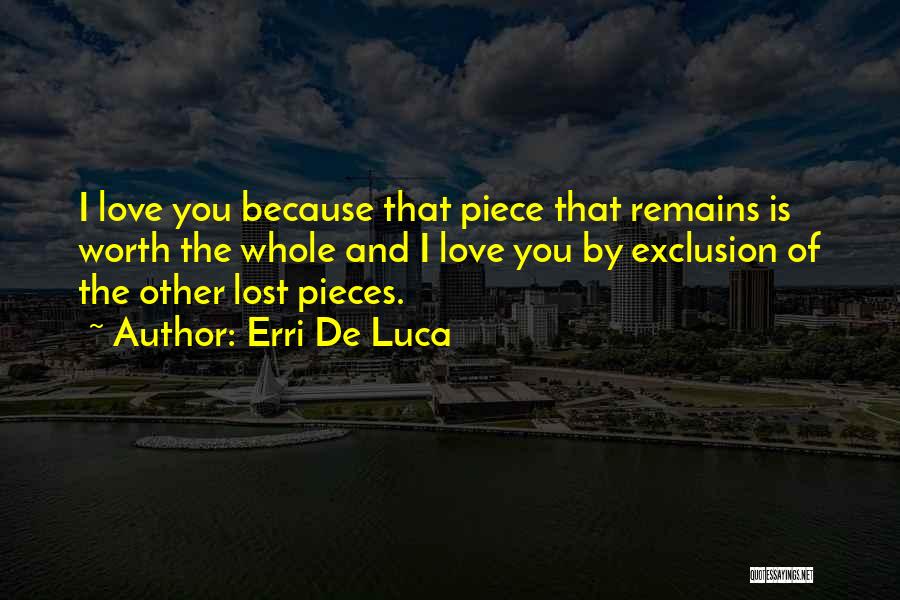 Erri De Luca Quotes: I Love You Because That Piece That Remains Is Worth The Whole And I Love You By Exclusion Of The