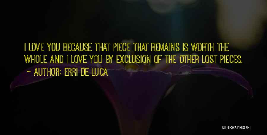 Erri De Luca Quotes: I Love You Because That Piece That Remains Is Worth The Whole And I Love You By Exclusion Of The