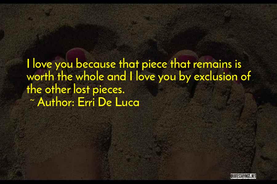 Erri De Luca Quotes: I Love You Because That Piece That Remains Is Worth The Whole And I Love You By Exclusion Of The