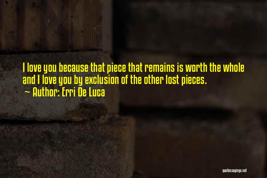 Erri De Luca Quotes: I Love You Because That Piece That Remains Is Worth The Whole And I Love You By Exclusion Of The