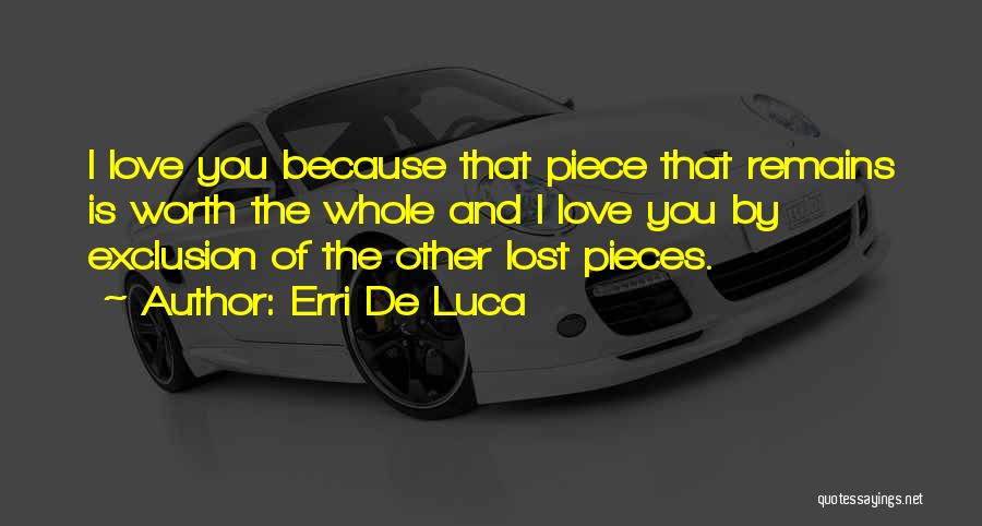 Erri De Luca Quotes: I Love You Because That Piece That Remains Is Worth The Whole And I Love You By Exclusion Of The