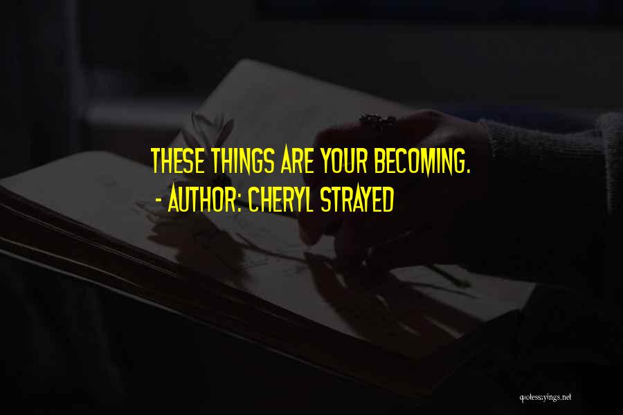 Cheryl Strayed Quotes: These Things Are Your Becoming.