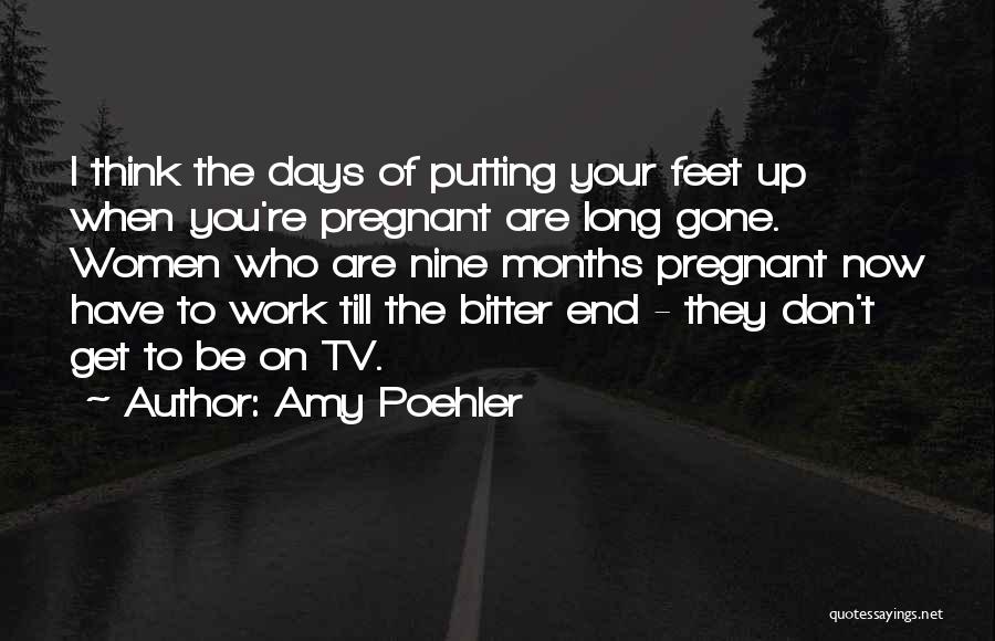 Amy Poehler Quotes: I Think The Days Of Putting Your Feet Up When You're Pregnant Are Long Gone. Women Who Are Nine Months
