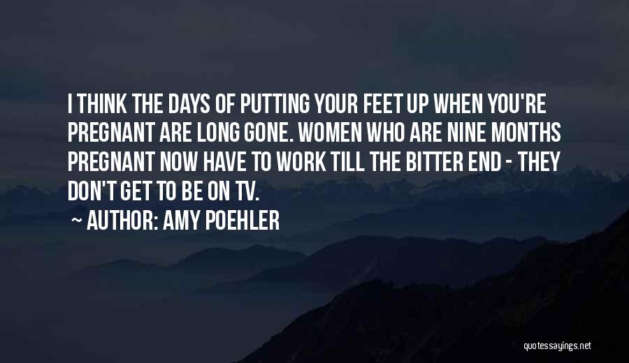 Amy Poehler Quotes: I Think The Days Of Putting Your Feet Up When You're Pregnant Are Long Gone. Women Who Are Nine Months