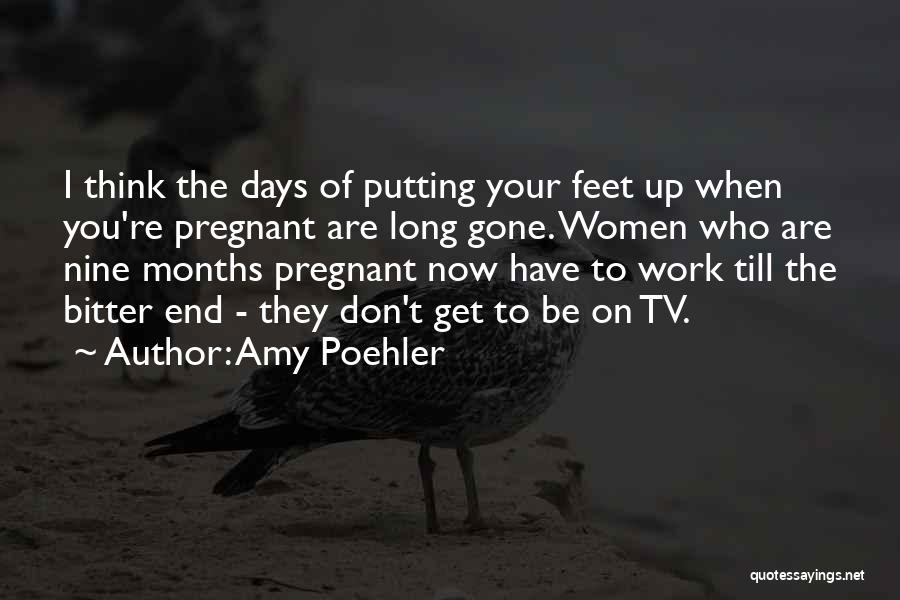 Amy Poehler Quotes: I Think The Days Of Putting Your Feet Up When You're Pregnant Are Long Gone. Women Who Are Nine Months