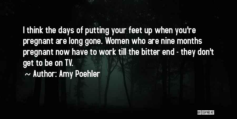 Amy Poehler Quotes: I Think The Days Of Putting Your Feet Up When You're Pregnant Are Long Gone. Women Who Are Nine Months