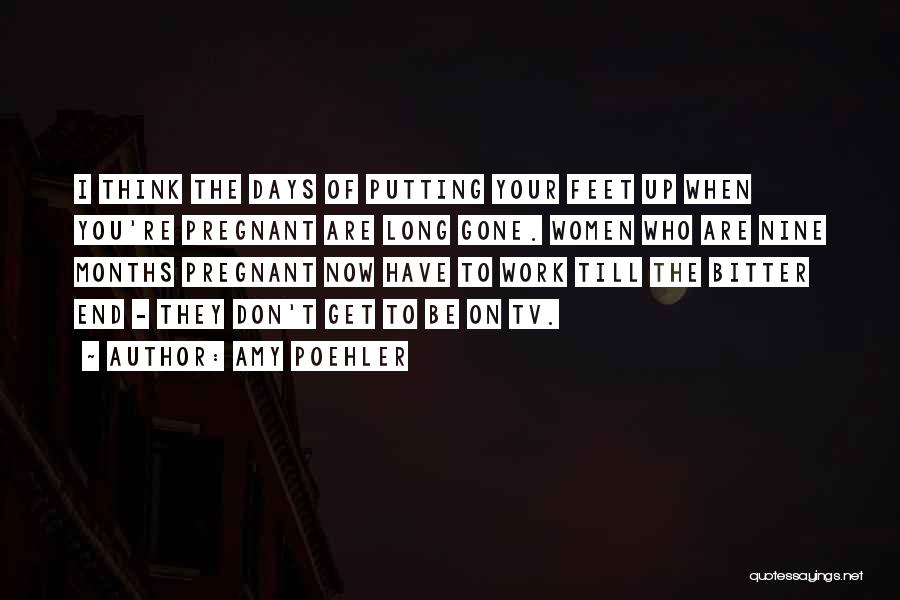 Amy Poehler Quotes: I Think The Days Of Putting Your Feet Up When You're Pregnant Are Long Gone. Women Who Are Nine Months