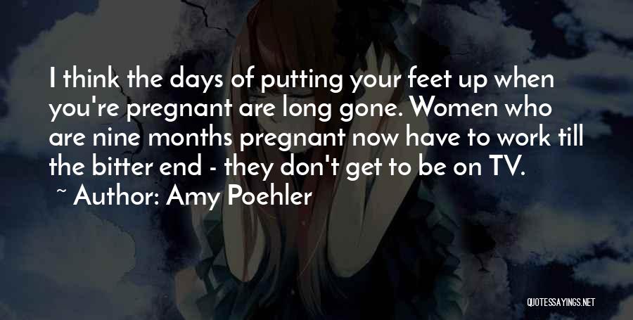 Amy Poehler Quotes: I Think The Days Of Putting Your Feet Up When You're Pregnant Are Long Gone. Women Who Are Nine Months