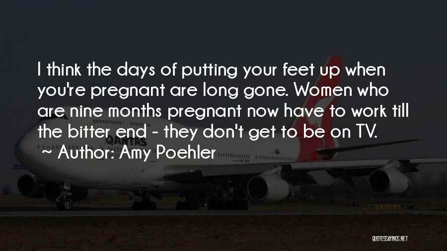 Amy Poehler Quotes: I Think The Days Of Putting Your Feet Up When You're Pregnant Are Long Gone. Women Who Are Nine Months