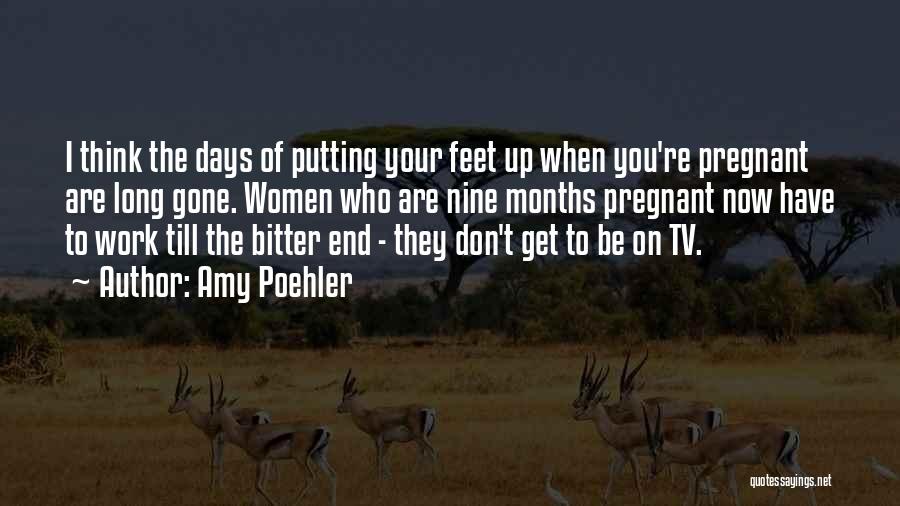 Amy Poehler Quotes: I Think The Days Of Putting Your Feet Up When You're Pregnant Are Long Gone. Women Who Are Nine Months