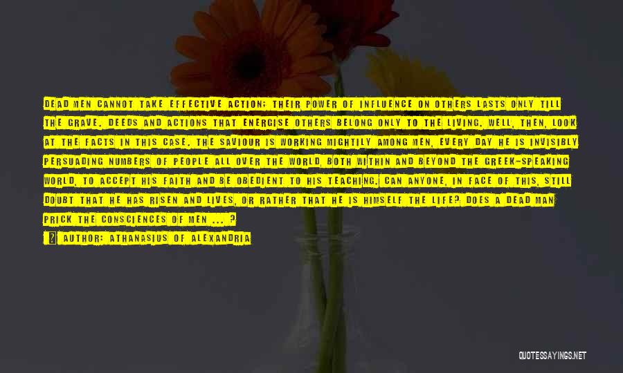 Athanasius Of Alexandria Quotes: Dead Men Cannot Take Effective Action; Their Power Of Influence On Others Lasts Only Till The Grave. Deeds And Actions