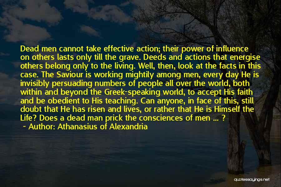 Athanasius Of Alexandria Quotes: Dead Men Cannot Take Effective Action; Their Power Of Influence On Others Lasts Only Till The Grave. Deeds And Actions