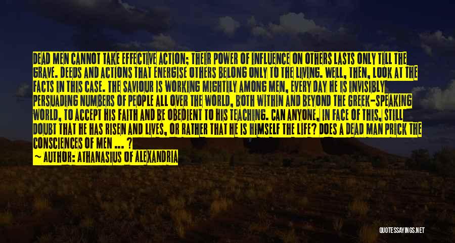 Athanasius Of Alexandria Quotes: Dead Men Cannot Take Effective Action; Their Power Of Influence On Others Lasts Only Till The Grave. Deeds And Actions