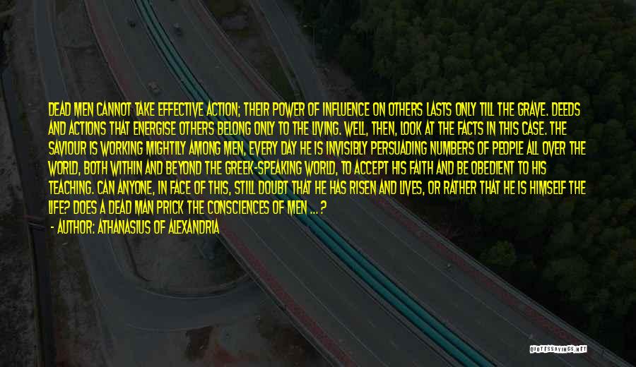 Athanasius Of Alexandria Quotes: Dead Men Cannot Take Effective Action; Their Power Of Influence On Others Lasts Only Till The Grave. Deeds And Actions