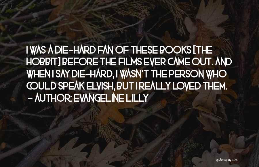 Evangeline Lilly Quotes: I Was A Die-hard Fan Of These Books [the Hobbit] Before The Films Ever Came Out. And When I Say