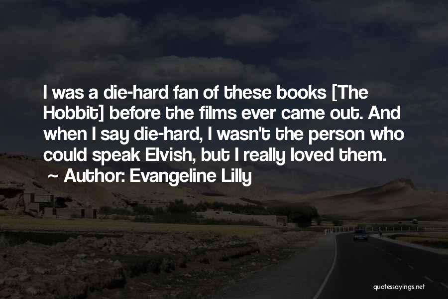 Evangeline Lilly Quotes: I Was A Die-hard Fan Of These Books [the Hobbit] Before The Films Ever Came Out. And When I Say