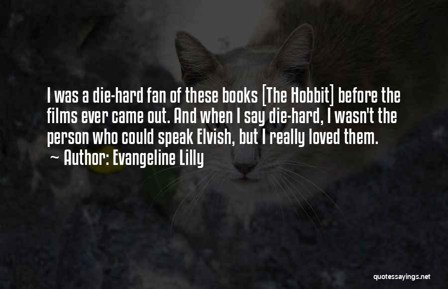 Evangeline Lilly Quotes: I Was A Die-hard Fan Of These Books [the Hobbit] Before The Films Ever Came Out. And When I Say
