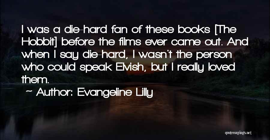 Evangeline Lilly Quotes: I Was A Die-hard Fan Of These Books [the Hobbit] Before The Films Ever Came Out. And When I Say