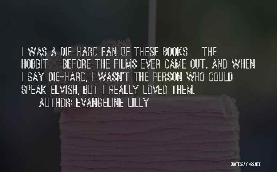 Evangeline Lilly Quotes: I Was A Die-hard Fan Of These Books [the Hobbit] Before The Films Ever Came Out. And When I Say