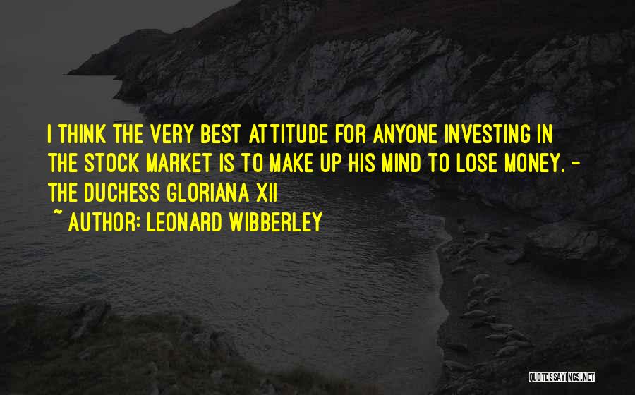 Leonard Wibberley Quotes: I Think The Very Best Attitude For Anyone Investing In The Stock Market Is To Make Up His Mind To