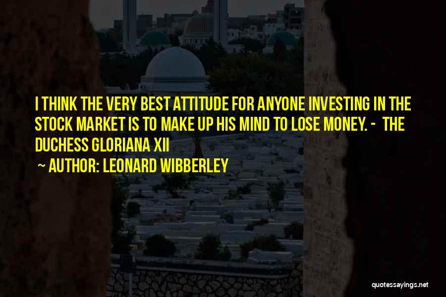 Leonard Wibberley Quotes: I Think The Very Best Attitude For Anyone Investing In The Stock Market Is To Make Up His Mind To