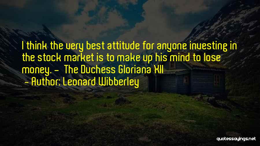 Leonard Wibberley Quotes: I Think The Very Best Attitude For Anyone Investing In The Stock Market Is To Make Up His Mind To