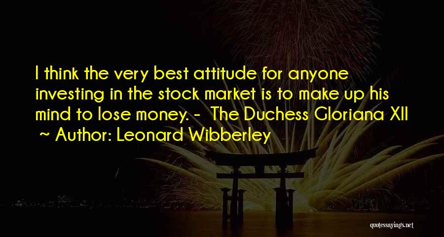 Leonard Wibberley Quotes: I Think The Very Best Attitude For Anyone Investing In The Stock Market Is To Make Up His Mind To