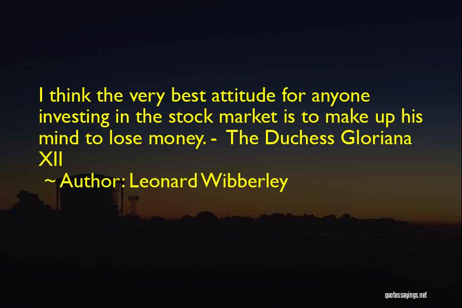 Leonard Wibberley Quotes: I Think The Very Best Attitude For Anyone Investing In The Stock Market Is To Make Up His Mind To