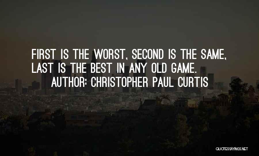 Christopher Paul Curtis Quotes: First Is The Worst, Second Is The Same, Last Is The Best In Any Old Game.